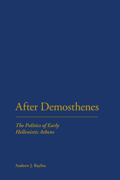 After Demosthenes: The Politics of Early Hellenistic Athens