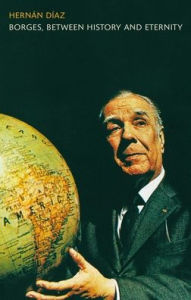 Title: Borges, between History and Eternity, Author: Hernan Diaz