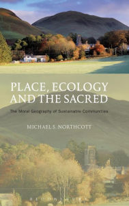 Title: Place, Ecology and the Sacred: The Moral Geography of Sustainable Communities, Author: Michael S. Northcott