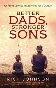 Title: Better Dads, Stronger Sons: How Fathers Can Guide Boys to Become Men of Character, Author: Rick Johnson