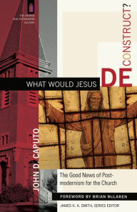 Title: What Would Jesus Deconstruct? (The Church and Postmodern Culture): The Good News of Postmodernism for the Church, Author: John D. Caputo