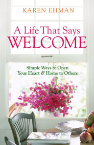 Title: A Life That Says Welcome: Simple Ways to Open Your Heart & Home to Others, Author: Karen Ehman