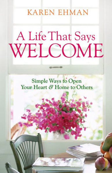 A Life That Says Welcome: Simple Ways to Open Your Heart & Home to Others