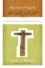 Title: Ancient-Future Worship (Ancient-Future): Proclaiming and Enacting God's Narrative, Author: Robert E. Webber