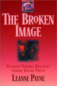 Title: The Broken Image: Restoring Personal Wholeness through Healing Prayer, Author: Leanne Payne