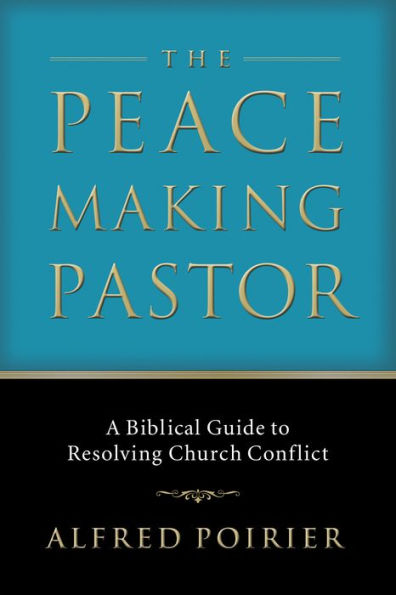 The Peacemaking Pastor: A Biblical Guide to Resolving Church Conflict