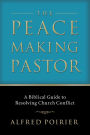 The Peacemaking Pastor: A Biblical Guide to Resolving Church Conflict