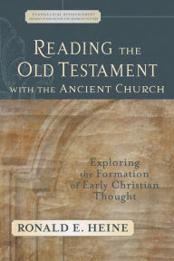 Title: Reading the Old Testament with the Ancient Church (Evangelical Ressourcement): Exploring the Formation of Early Christian Thought, Author: Ronald E. Heine