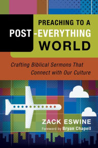 Title: Preaching to a Post-Everything World: Crafting Biblical Sermons That Connect with Our Culture, Author: Zack Eswine