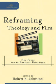 Title: Reframing Theology and Film (Cultural Exegesis): New Focus for an Emerging Discipline, Author: Robert K. Johnston