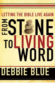 Title: From Stone to Living Word: Letting the Bible Live Again, Author: Debbie Blue