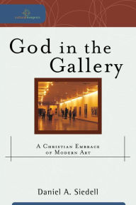 Title: God in the Gallery (Cultural Exegesis): A Christian Embrace of Modern Art, Author: Daniel A. Siedell