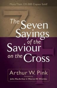 Title: The Seven Sayings of the Saviour on the Cross, Author: Arthur W. Pink