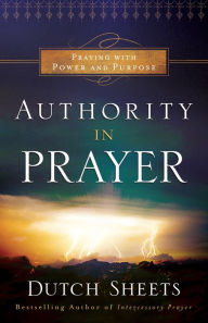 Title: Authority in Prayer: Praying with Power and Purpose, Author: Dutch Sheets