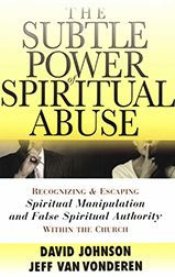 Title: The Subtle Power of Spiritual Abuse: Recognizing and Escaping Spiritual Manipulation and False Spiritual Authority Within the Church, Author: David Johnson