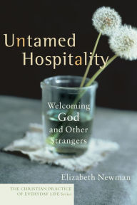 Title: Untamed Hospitality (The Christian Practice of Everyday Life): Welcoming God and Other Strangers, Author: Elizabeth Newman