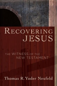 Title: Recovering Jesus: The Witness of the New Testament, Author: Thomas R. Yoder Neufeld