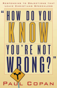 Title: How Do You Know You're Not Wrong?: Responding to Objections That Leave Christians Speechless, Author: Paul Copan