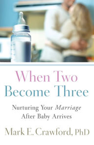 Title: When Two Become Three: Nurturing Your Marriage After Baby Arrives, Author: Mark E. Crawford
