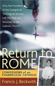 Title: Return to Rome: Confessions of an Evangelical Catholic, Author: Francis J. Beckwith