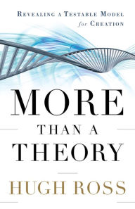 Title: More Than a Theory (Reasons to Believe): Revealing a Testable Model for Creation, Author: Hugh Ross