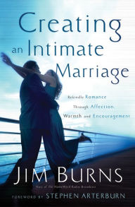 Title: Creating an Intimate Marriage: Rekindle Romance Through Affection, Warmth and Encouragement, Author: Jim Burns