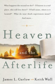 Title: Heaven and the Afterlife: What happens the second we die? If heaven is a real place, who will live there? If hell exists, where is it located? What do near-death experiences mean? Can the dead speak to us? And more..., Author: James L. Garlow
