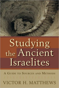 Title: Studying the Ancient Israelites: A Guide to Sources and Methods, Author: Victor H. Matthews