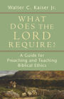 What Does the Lord Require?: A Guide for Preaching and Teaching Biblical Ethics