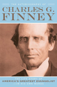 Title: The Autobiography of Charles G. Finney: The Life Story of America's Greatest Evangelist--In His Own Words, Author: Charles G. Finney