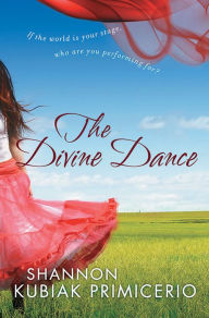 Title: The Divine Dance: If the World is Your Stage, Who Are You Performing For?, Author: Shannon Kubiak Primicerio