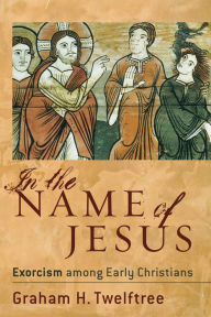 Title: In the Name of Jesus: Exorcism among Early Christians, Author: Graham H. Twelftree