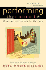 Title: Performing the Sacred (Engaging Culture): Theology and Theatre in Dialogue, Author: Todd E. Johnson