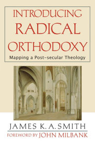 Title: Introducing Radical Orthodoxy: Mapping a Post-secular Theology, Author: James K. A. Smith