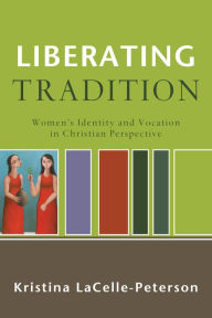 Title: Liberating Tradition (RenewedMinds): Women's Identity and Vocation in Christian Perspective, Author: Kristina LaCelle-Peterson