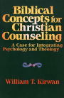 Biblical Concepts for Christian Counseling: A Case for Integrating Psychology and Theology