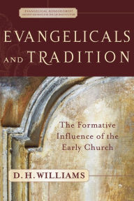 Title: Evangelicals and Tradition (Evangelical Ressourcement): The Formative Influence of the Early Church, Author: D. H. Williams