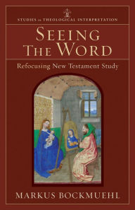 Title: Seeing the Word (Studies in Theological Interpretation): Refocusing New Testament Study, Author: Markus Bockmuehl