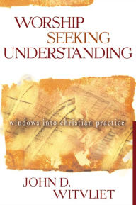Title: Worship Seeking Understanding: Windows into Christian Practice, Author: John D. Witvliet