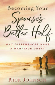 Title: Becoming Your Spouse's Better Half: Why Differences Make a Marriage Great, Author: Rick Johnson