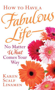 Title: How to Have a Fabulous Life--No Matter What Comes Your Way, Author: Karen Scalf Linamen