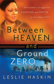 Title: Between Heaven and Ground Zero: One Woman's Struggle for Survival and Faith in the Ashes of 9/11, Author: Leslie Haskin