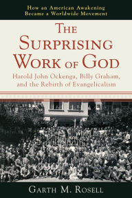 Title: The Surprising Work of God: Harold John Ockenga, Billy Graham, and the Rebirth of Evangelicalism, Author: Garth M. Rosell