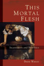 This Mortal Flesh: Incarnation and Bioethics