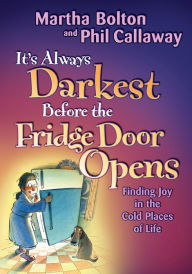 Title: It's Always Darkest Before the Fridge Door Opens: Enjoying the Fruits of Middle Age, Author: Martha O. Bolton