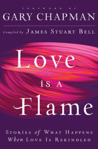 Title: Love Is A Flame: Stories of What Happens When Love Is Rekindled, Author: James Stuart Bell