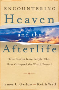 Title: Encountering Heaven and the Afterlife: True Stories From People Who Have Glimpsed the World Beyond, Author: James L. Garlow