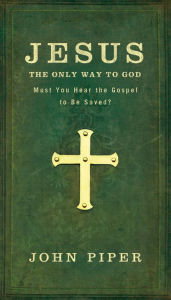 Title: Jesus, the Only Way to God: Must You Hear the Gospel to be Saved?, Author: John Piper