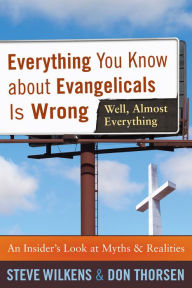 Title: Everything You Know about Evangelicals Is Wrong (Well, Almost Everything): An Insider's Look at Myths and Realities, Author: Steve Wilkens