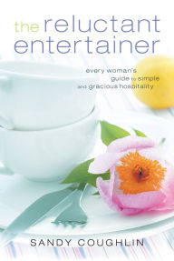 Title: The Reluctant Entertainer: Every Woman's Guide to Simple and Gracious Hospitality, Author: Sandy Coughlin